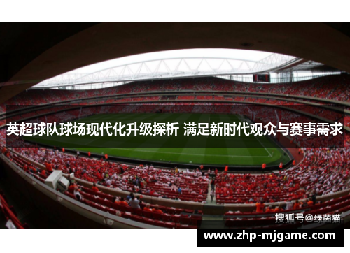 英超球队球场现代化升级探析 满足新时代观众与赛事需求