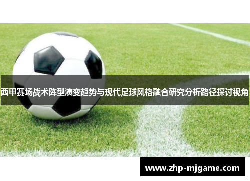 西甲赛场战术阵型演变趋势与现代足球风格融合研究分析路径探讨视角