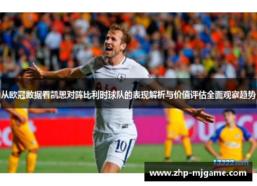 从欧冠数据看凯恩对阵比利时球队的表现解析与价值评估全面观察趋势