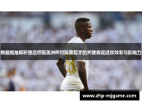 数据视角解析维尼修斯美洲杯对阵葡萄牙的关键表现进攻效率与影响力
