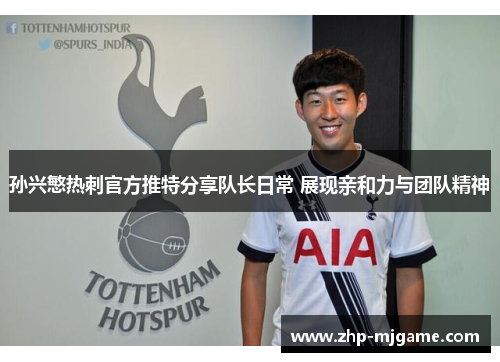 孙兴慜热刺官方推特分享队长日常 展现亲和力与团队精神