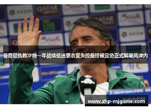 曼奇尼执教沙特一年战绩低迷更衣室失控最终被足协正式解雇风波内