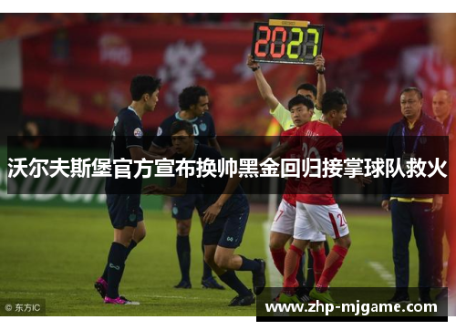 沃尔夫斯堡官方宣布换帅黑金回归接掌球队救火