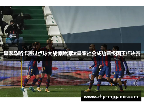 皇家马略卡通过点球大战惊险淘汰皇家社会成功晋级国王杯决赛