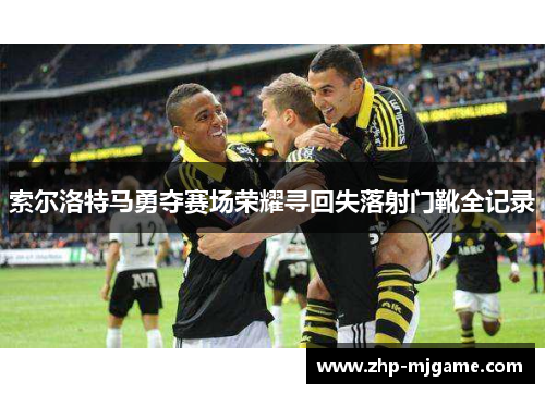 索尔洛特马勇夺赛场荣耀寻回失落射门靴全记录