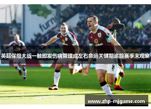 英超保级大战一触即发伤病管理成左右命运关键期追踪赛季末观察