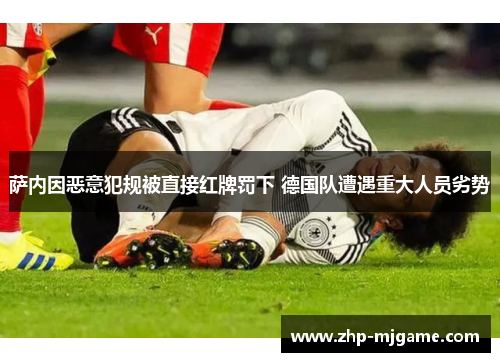 萨内因恶意犯规被直接红牌罚下 德国队遭遇重大人员劣势