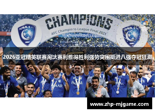 2026亚冠精英联赛淘汰赛利雅得胜利强势突围挺进八强夺冠狂潮