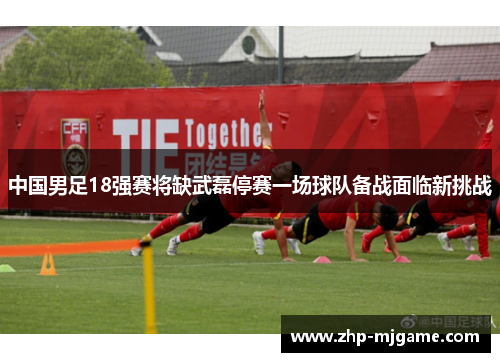 中国男足18强赛将缺武磊停赛一场球队备战面临新挑战