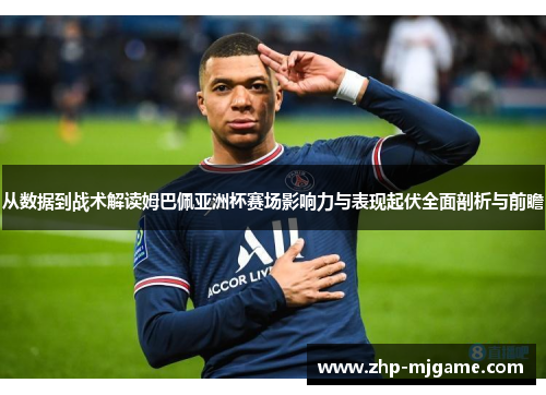 从数据到战术解读姆巴佩亚洲杯赛场影响力与表现起伏全面剖析与前瞻