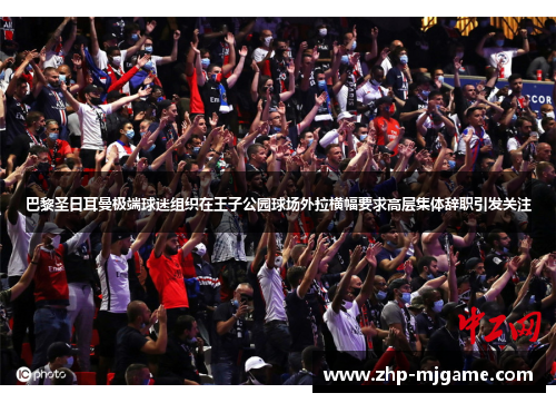 巴黎圣日耳曼极端球迷组织在王子公园球场外拉横幅要求高层集体辞职引发关注